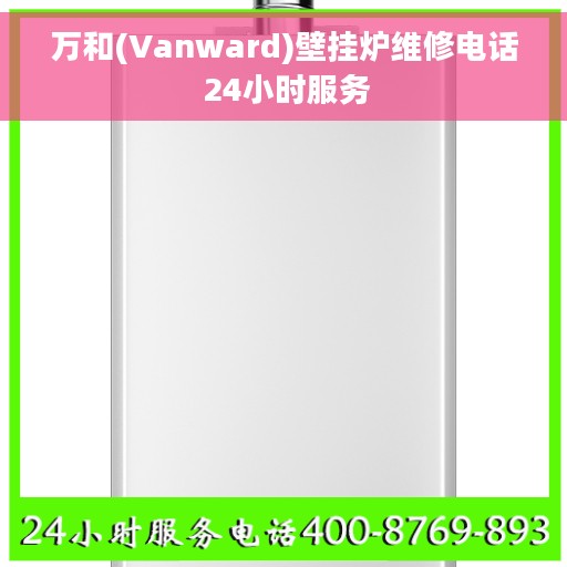 万和(Vanward)壁挂炉维修电话 24小时服务