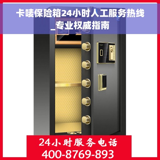 卡唛保险箱24小时人工服务热线_专业权威指南