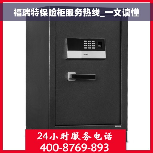 福瑞特保险柜服务热线_一文读懂