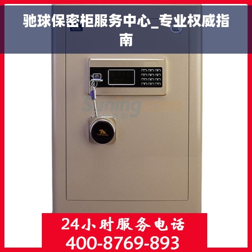 驰球保密柜服务中心_专业权威指南