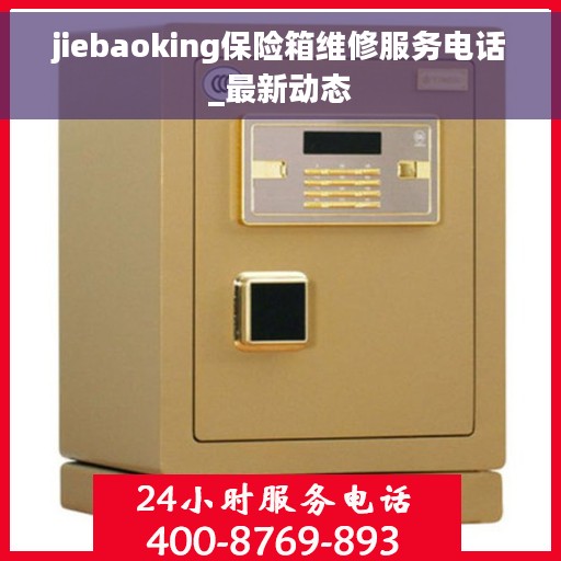 jiebaoking保险箱维修服务电话_最新动态