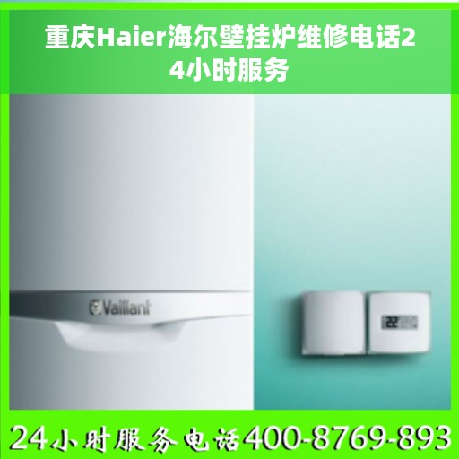 重庆Haier海尔壁挂炉维修电话24小时服务