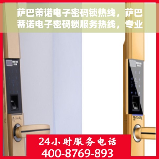 萨巴蒂诺电子密码锁热线，萨巴蒂诺电子密码锁服务热线，专业解锁，安全保障