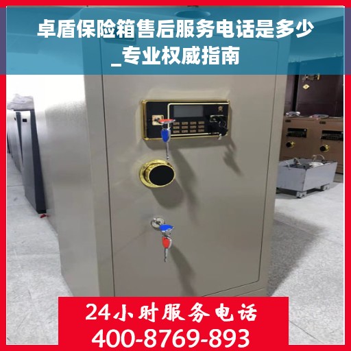 卓盾保险箱售后服务电话是多少_专业权威指南