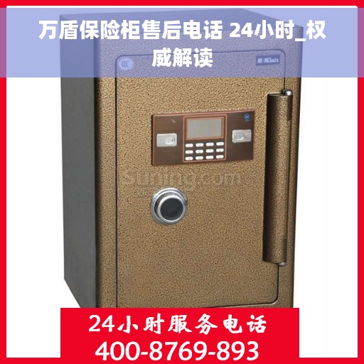 万盾保险柜售后电话 24小时_权威解读