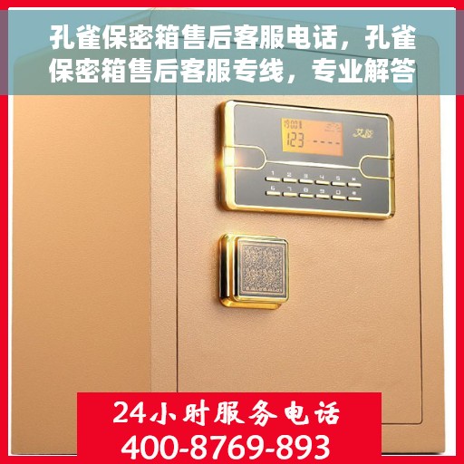 孔雀保密箱售后客服电话，孔雀保密箱售后客服专线，专业解答与售后无忧保障