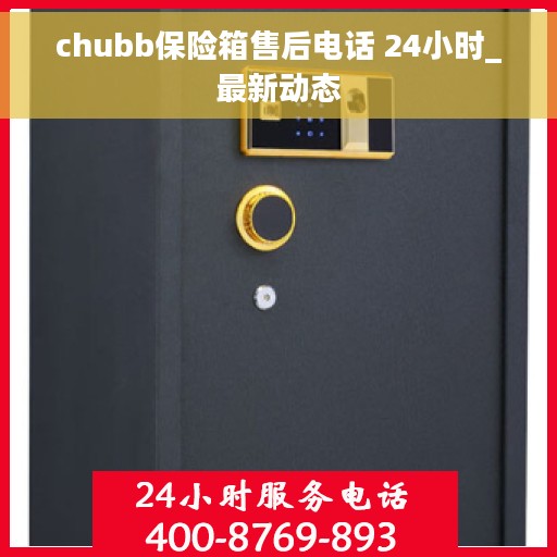 chubb保险箱售后电话 24小时_最新动态