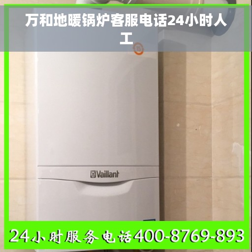 万和地暖锅炉客服电话24小时人工
