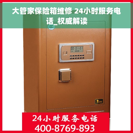 大管家保险箱维修 24小时服务电话_权威解读