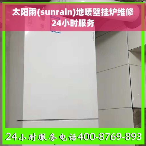 太阳雨(sunrain)地暖壁挂炉维修24小时服务