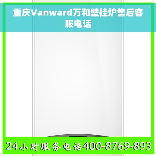重庆Vanward万和壁挂炉售后客服电话
