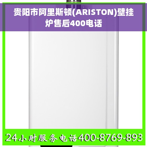 贵阳市阿里斯顿(ARISTON)壁挂炉售后400电话