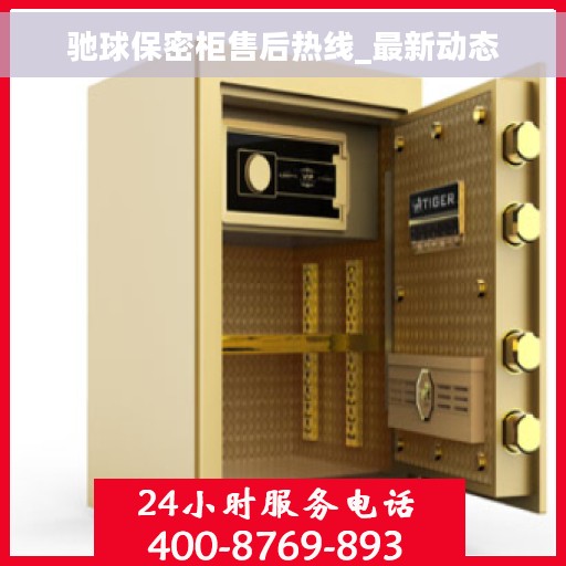 驰球保密柜售后热线_最新动态