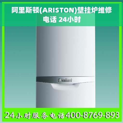 阿里斯顿(ARISTON)壁挂炉维修电话 24小时 阿里斯顿(ARISTON)壁挂炉维修电话 24小时