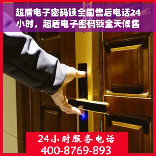 超盾电子密码锁全国售后电话24小时，超盾电子密码锁全天候售后服务热线公布