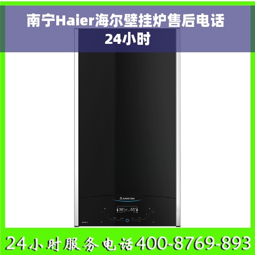 南宁Haier海尔壁挂炉售后电话 24小时