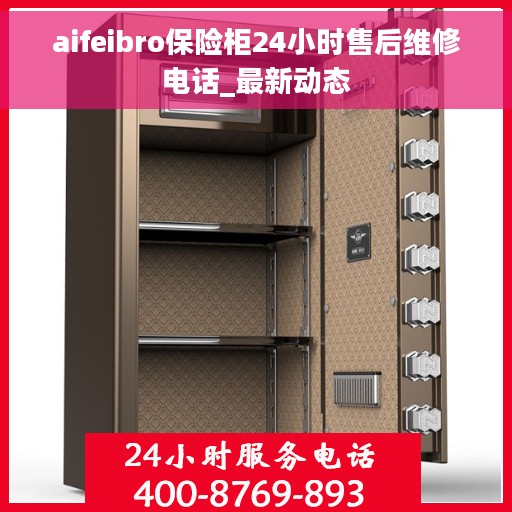aifeibro保险柜24小时售后维修电话_最新动态