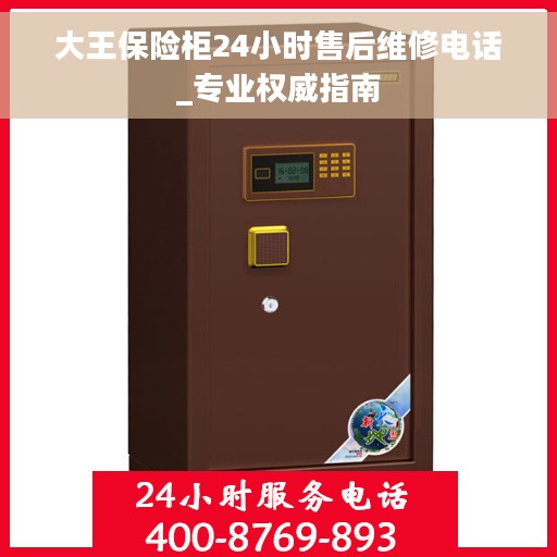 大王保险柜24小时售后维修电话_专业权威指南