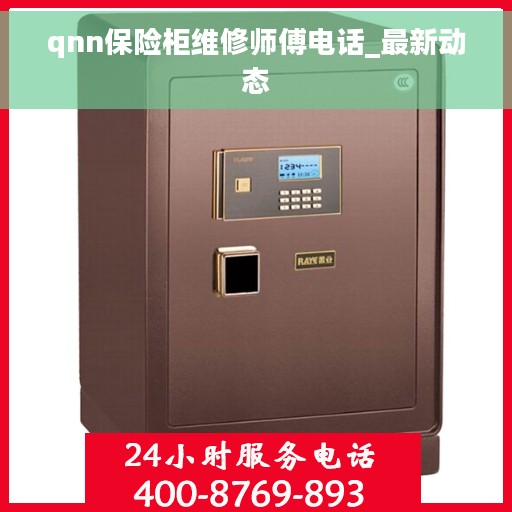 qnn保险柜维修师傅电话_最新动态