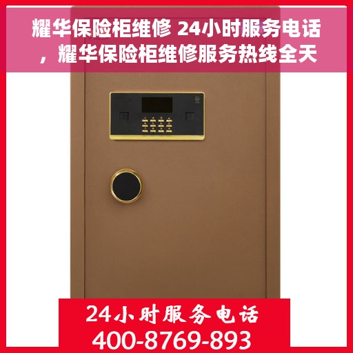 耀华保险柜维修 24小时服务电话，耀华保险柜维修服务热线全天候为您服务