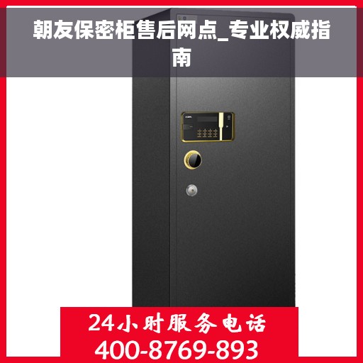 朝友保密柜售后网点_专业权威指南