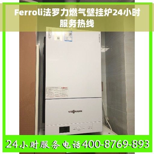Ferroli法罗力燃气壁挂炉24小时服务热线