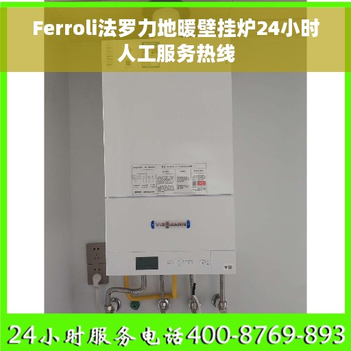Ferroli法罗力地暖壁挂炉24小时人工服务热线