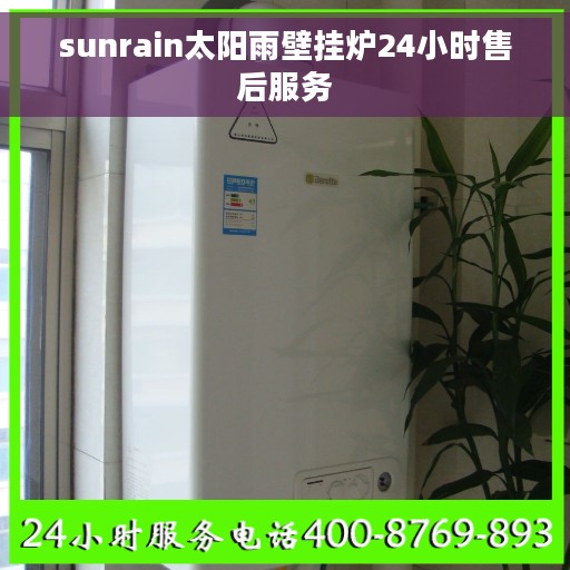 sunrain太阳雨壁挂炉24小时售后服务