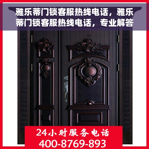 雅乐蒂门锁客服热线电话，雅乐蒂门锁客服热线电话，专业解答，贴心服务