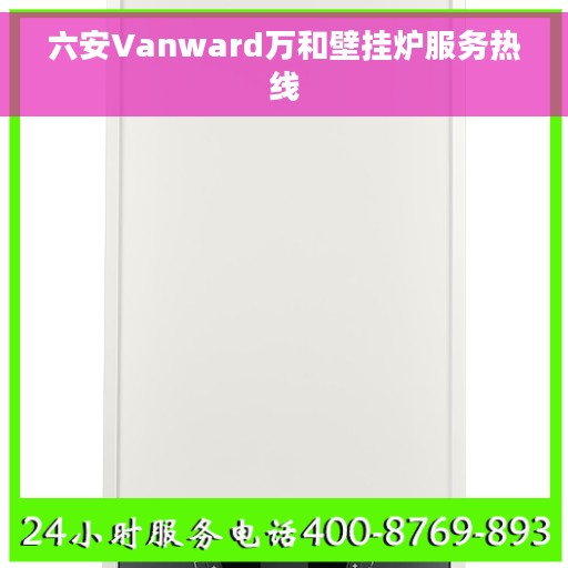 六安Vanward万和壁挂炉服务热线