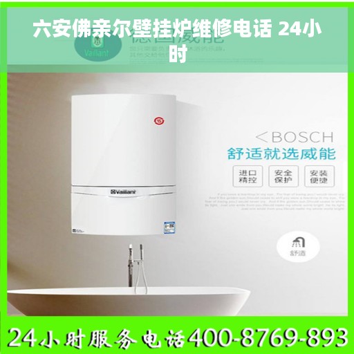 六安佛亲尔壁挂炉维修电话 24小时