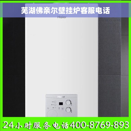 芜湖佛亲尔壁挂炉客服电话