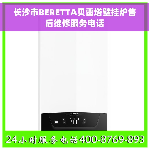 长沙市BERETTA贝雷塔壁挂炉售后维修服务电话