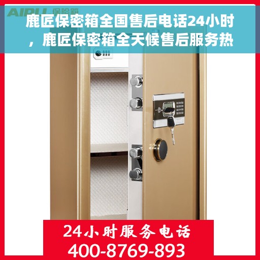 鹿匠保密箱全国售后电话24小时，鹿匠保密箱全天候售后服务热线