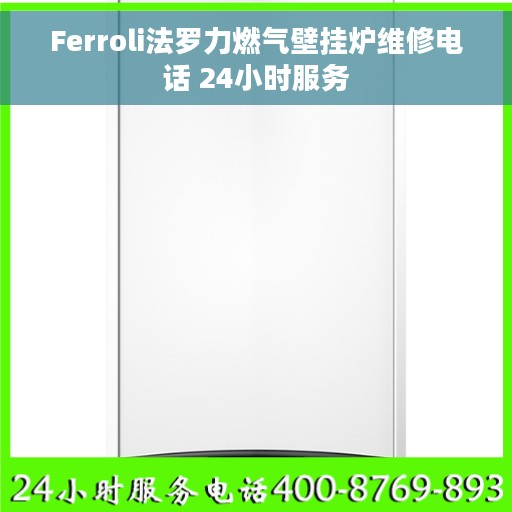 Ferroli法罗力燃气壁挂炉维修电话 24小时服务