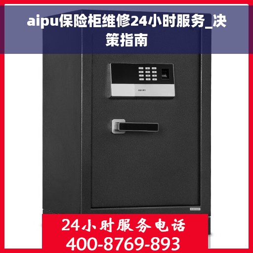aipu保险柜维修24小时服务_决策指南