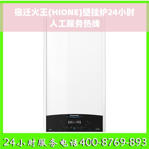 宿迁火王(HIONE)壁挂炉24小时人工服务热线