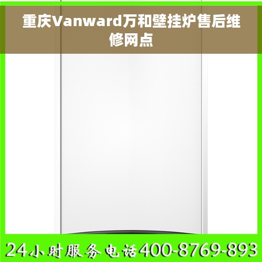 重庆Vanward万和壁挂炉售后维修网点
