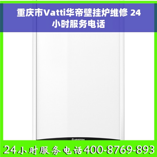 重庆市Vatti华帝壁挂炉维修 24小时服务电话