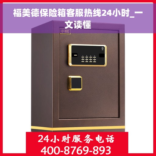福美德保险箱客服热线24小时_一文读懂