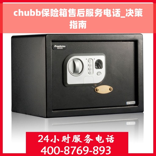 chubb保险箱售后服务电话_决策指南