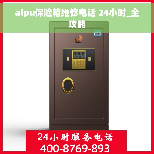alpu保险箱维修电话 24小时_全攻略