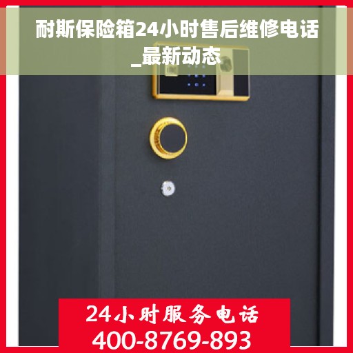 耐斯保险箱24小时售后维修电话_最新动态