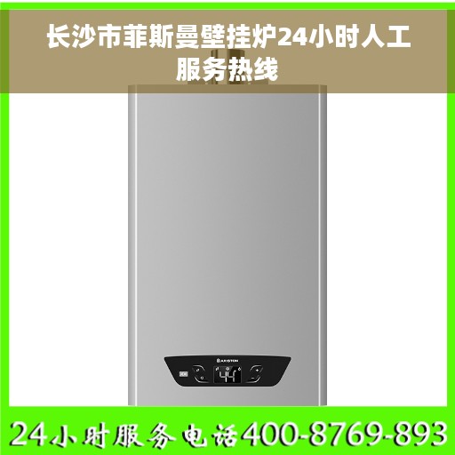 长沙市菲斯曼壁挂炉24小时人工服务热线