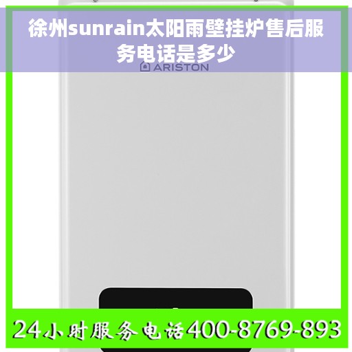 徐州sunrain太阳雨壁挂炉售后服务电话是多少