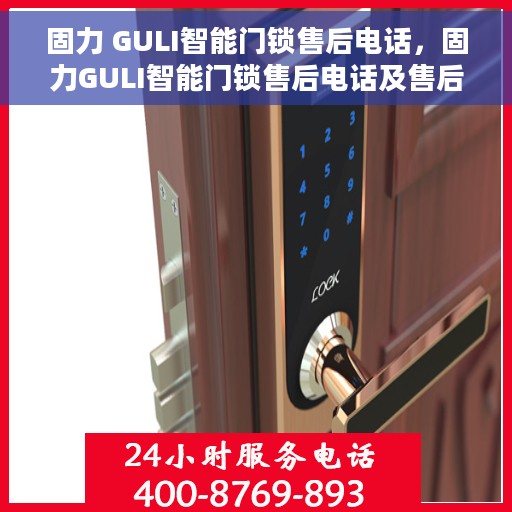 固力 GULI智能门锁售后电话，固力GULI智能门锁售后电话及售后服务支持详解