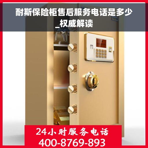 耐斯保险柜售后服务电话是多少_权威解读