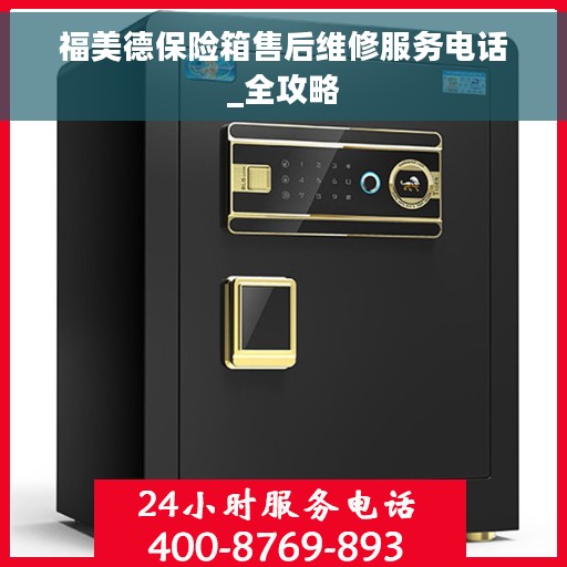 福美德保险箱售后维修服务电话_全攻略