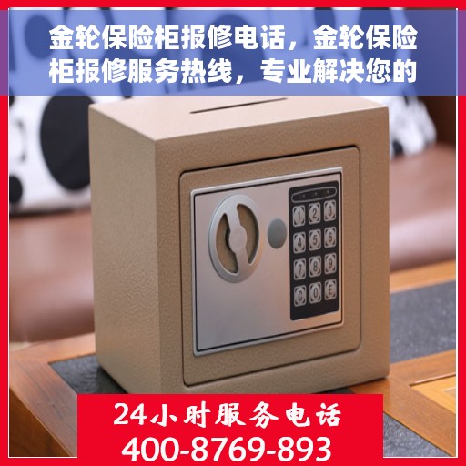 金轮保险柜报修电话，金轮保险柜报修服务热线，专业解决您的保险柜故障问题