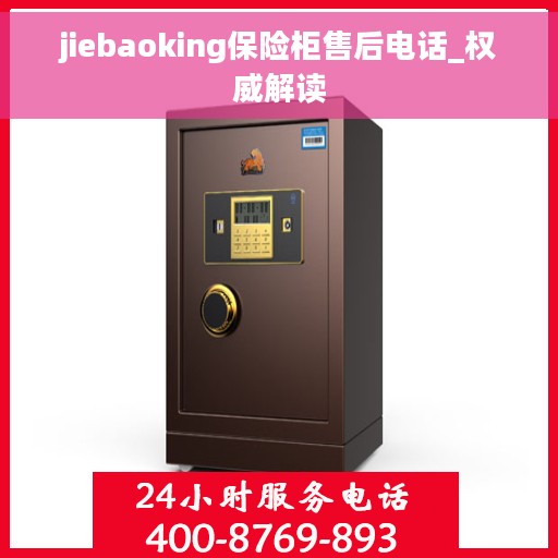 jiebaoking保险柜售后电话_权威解读